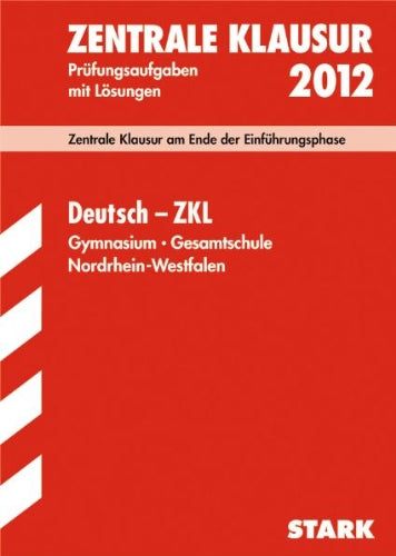 Gymnasium Nordrhein-Westfalen; Deutsch - ZKL 2012; Zentrale Klausur am Ende der Einführungsphase, Prüfungsaufgaben mit Lösungen Study Guides