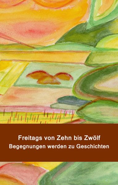 Freitags von Zehn bis Zwölf. Begegnungen werden zu Geschichten: Texte der Schreibwerkstatt Oberursel Contemporary literature Books