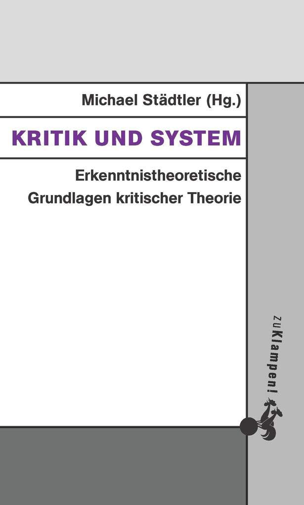 Kritik und System: Erkenntnistheoretische Grundlagen kritischer Theorie (Grundlinien kritischen Denkens: Publikationen aus dem Peter-Bulthaup-Archiv) Philosophy