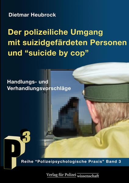 Der polizeiliche Umgang mit suizidgefährdeten Personen und „Suicide by Cop“: Handlungs- und Verhandlungsvorschläge (Polizeipsychologische Praxis) Psychology