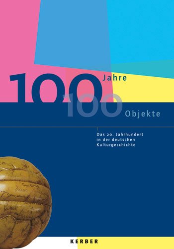 100 Jahre - 100 Objekte: Das 20. Jahrhundert in der deutschen Kulturgeschichte Politics & History