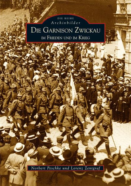 Die Garnison Zwickau im Frieden und im Krieg (Archivbilder) Politics & History