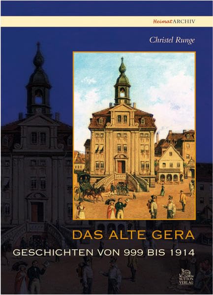Das alte Gera: Geschichten von 999 bis 1914 (Heimatarchiv) Politics & History