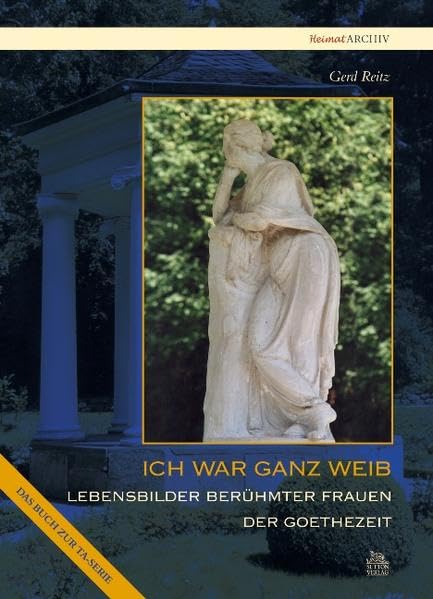 Ich war ganz Weib: Lebensbilder berühmter Frauen der Goethezeit: Lebensbilder berühmter Frauen der Goethezeit. Das Buch zur TA-Serie (Heimatarchiv) Politics & History
