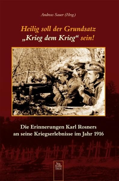 Heilig soll der Grundsatz "Krieg dem Krieg" sein!: Die Erinnerungen Karl Rosners an seine Kriegserlebnisse im Jahr 1916 (Heimatarchiv) Memories