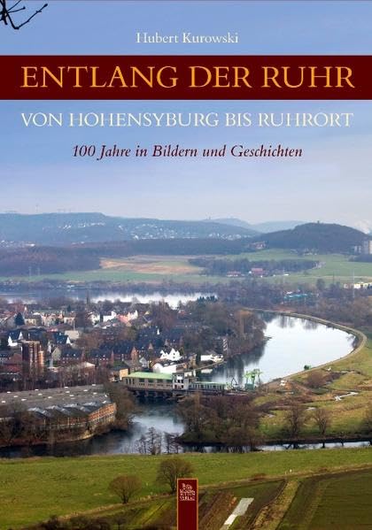 Entlang der Ruhr von Hohensyburg bis Ruhrort: 100 Jahre in Bildern und Geschichten (Bildergeschichten) Politics & History