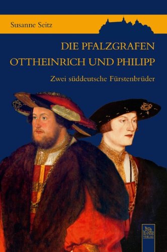 Die Pfalzgrafen Ottheinrich und Philipp: Zwei süddeutsche Fürstenbrüder Politics & History