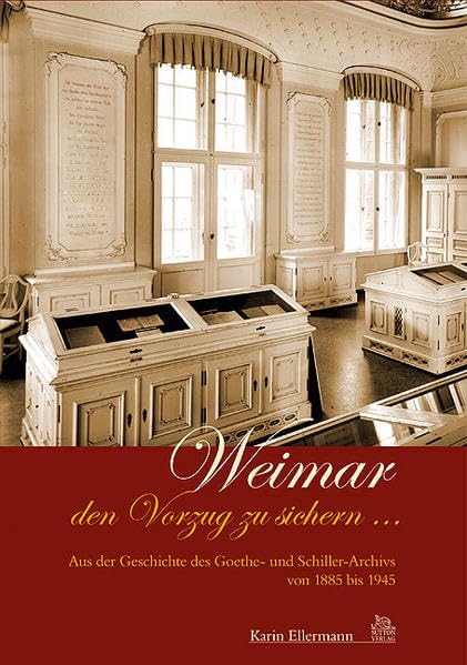 Weimar den Vorzug zu geben. Aus der Geschichte des Goethe- und Schiller-Archivs, 1885-1945 Politics & History