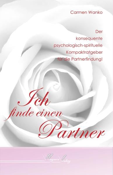 Ich finde einen Partner: Der konsequente psychologisch-spirituelle Kompaktratgeber für die Partnerfindung! Partnership & Love