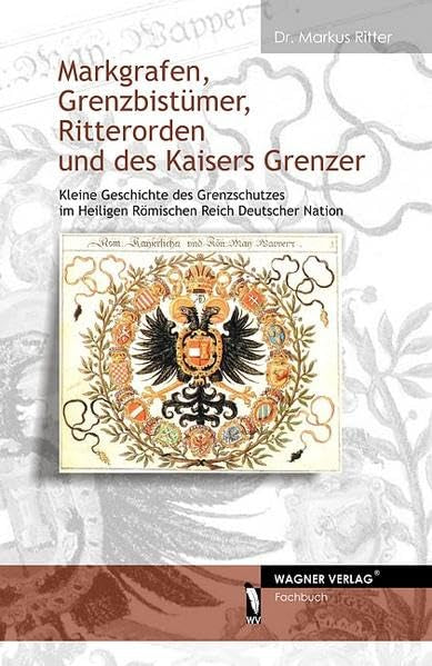 Markgrafen, Grenzbistümer, Ritterorden und des Kaisers Grenzer: Kleine Geschichte des Grenzschutzes im Heiligen Römischen Reich Deutscher Nation Politics & History