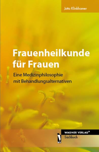 Frauenheilkunde für Frauen: Eine Medizinphilosophie mit Behandlungsalternativen Medicine