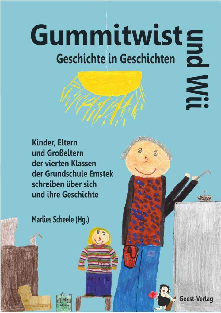 Gummitwist und Wii - Geschichte in Geschichten: Kinder, Eltern und Großeltern der vierten Klassen der Grundschule Emstek schreiben über sich und ihre Geschichte Non-fiction