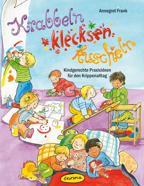 Krabbeln, klecksen, kuscheln: Kindgerechte Praxisideen für den Krippenalltag Social Sciences