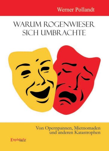 Warum Rogenwieser sich umbrachte: Von Opernpannen, Mietnomaden und anderen Katastrophen Fiction