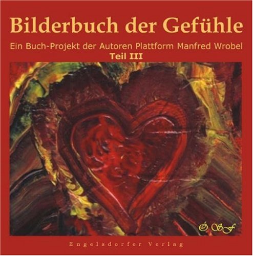 Bilderbuch der Gefühle. Ein Buch-Projekt der Autoren Plattform Manfred Wrobel. Teil III Poetry