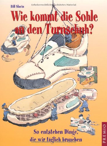 Wie kommt die Sohle an den Turnschuh?: So entstehen Dinge, die wir täglich brauchen. Children's books