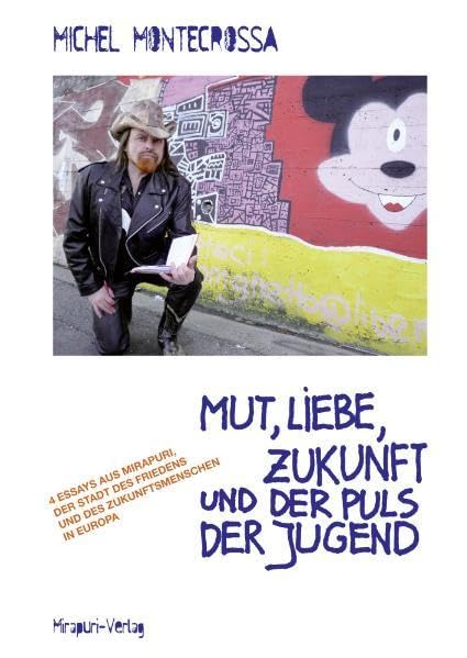 Mut, Liebe, Zukunft und der Puls der Jugend: 4 Essays aus Mirapuri, der Stadt des Friedens und des Zukunftsmenschen in Europa Philosophy