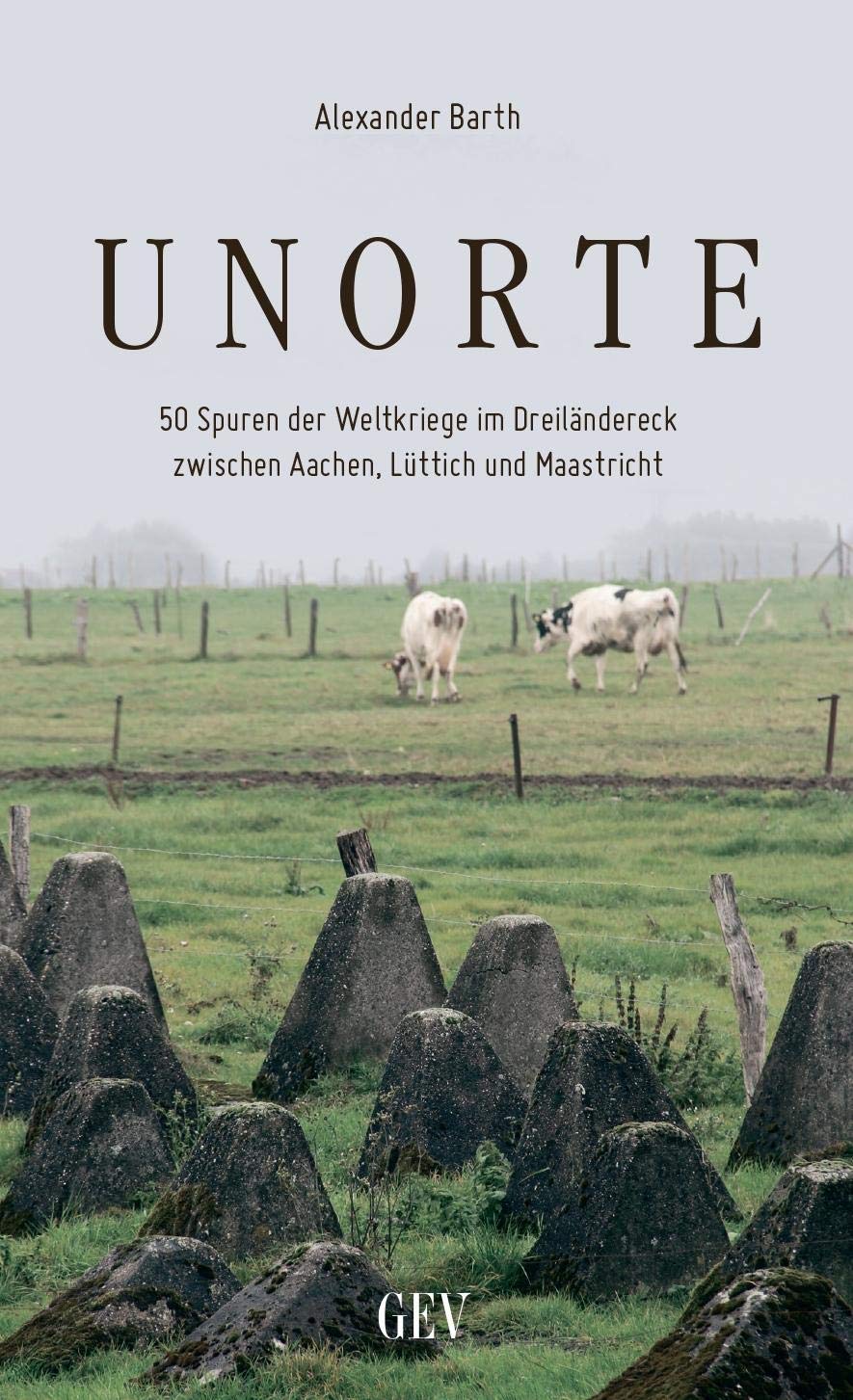 Unorte: 50 Spuren der Weltkriege im Dreiländereck zwischen Aachen, Lüttich und Maastricht Business & Technology