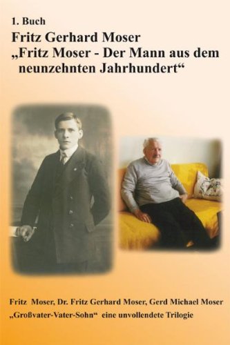 Fritz Moser - Der Mann aus dem neunzehnten Jahrhundert: Großvater-Vater-Sohn eine unvollendete Tilogie Books
