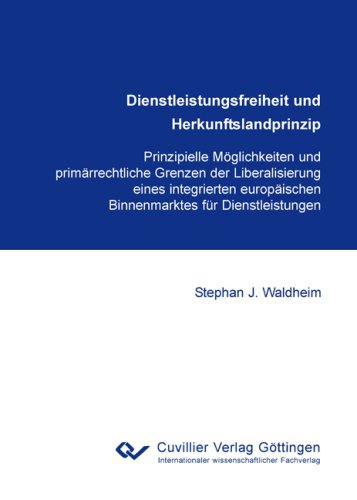 Dienstleistungsfreiheit und Herkunftslandprinzip: Prinzipielle Möglichkeiten und primärrechtliche Grenzen der Liberalisierung eines integrierten europäischen Binnenmarktes für Dienstleistungen Law