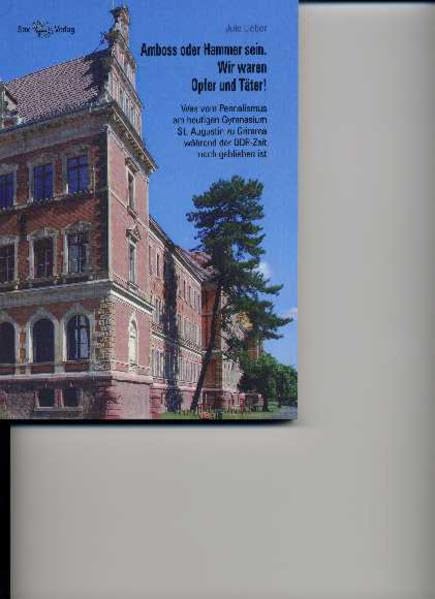 Amboss oder Hammer sein. Wir waren Opfer und Täter!: Was vom Pennalismus am heutigen Gymnasium St. Augustin zu Grimma während der DDR-Zeit noch geblieben ist Education & Training