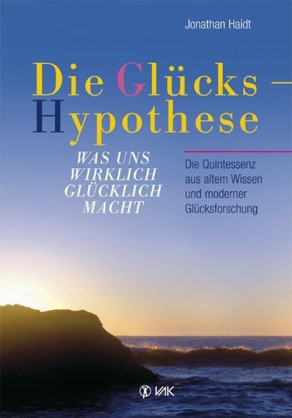 Die Glückshypothese: Was uns wirklich glücklich macht. Die Quintessenz aus altem Wissen und moderner Glücksforschung Lifestyle