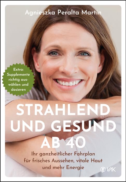 Strahlend und gesund ab 40: Ihr ganzheitlicher Fahrplan für frisches Aussehen, vitale Haut und mehr Energie Health, Nutrition & Fitness