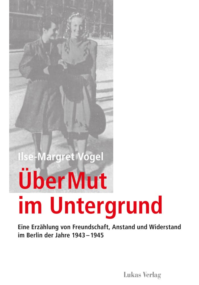 Über Mut im Untergrund: Eine Erzählung von Freundschaft, Anstand und Widerstand im Berlin der Jahre 1943–1945 (Schriften der Gedenkstätte Deutscher Widerstand: Reihe B: Quellen und Zeugnisse) Essays & Short Stories