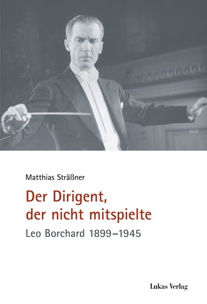 Der Dirigent, der nicht mitspielte: Leo Borchard 1899–1945 (Schriften der Gedenkstätte Deutscher Widerstand: Reihe A: Analysen und Darstellungen) Art & Literature