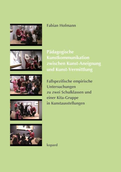 Pädagogische Kunstkommunikation zwischen Kunst-Aneignung und Kunst-Vermittlung: Fallspezifische empirische Untersuchungen zu zwei Schulklassen und einer Kita-Gruppe in Kunstausstellungen Film, Art & Culture