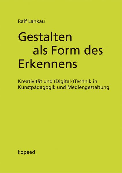 Gestalten als Form des Erkennens: Kreativität und (Digital-)Technik in Kunstpädagogik und Mediengestaltung Film, Art & Culture