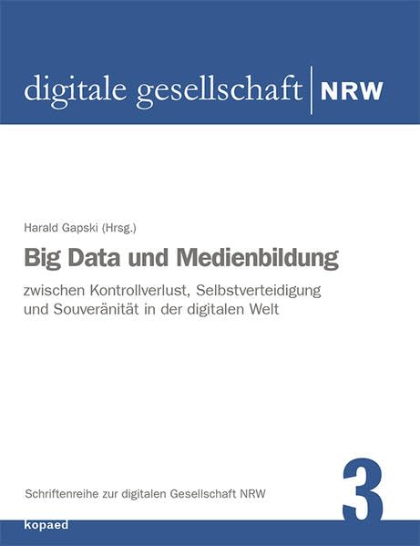 Big Data und Medienbildung: Zwischen Kontrollverlust, Selbstverteidigung und Souveränität in der digitalen Welt (Schriftenreihe zur digitalen Gesellschaft NRW) Computer Science