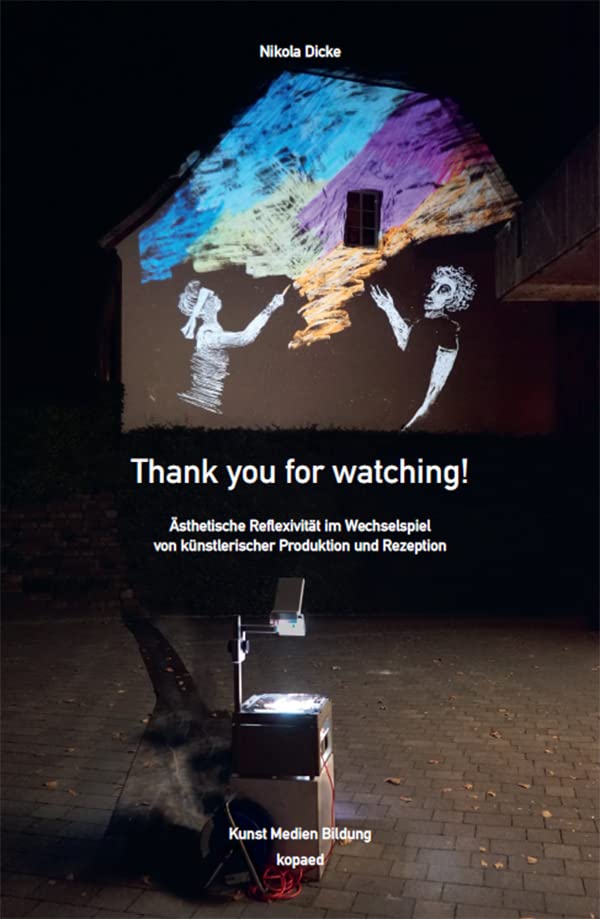 Thank you for watching!: Ästhetische Reflexivität im Wechselspiel von künstlerischer Produktion und Rezeption (Kunst Medien Bildung) Learning & Reference