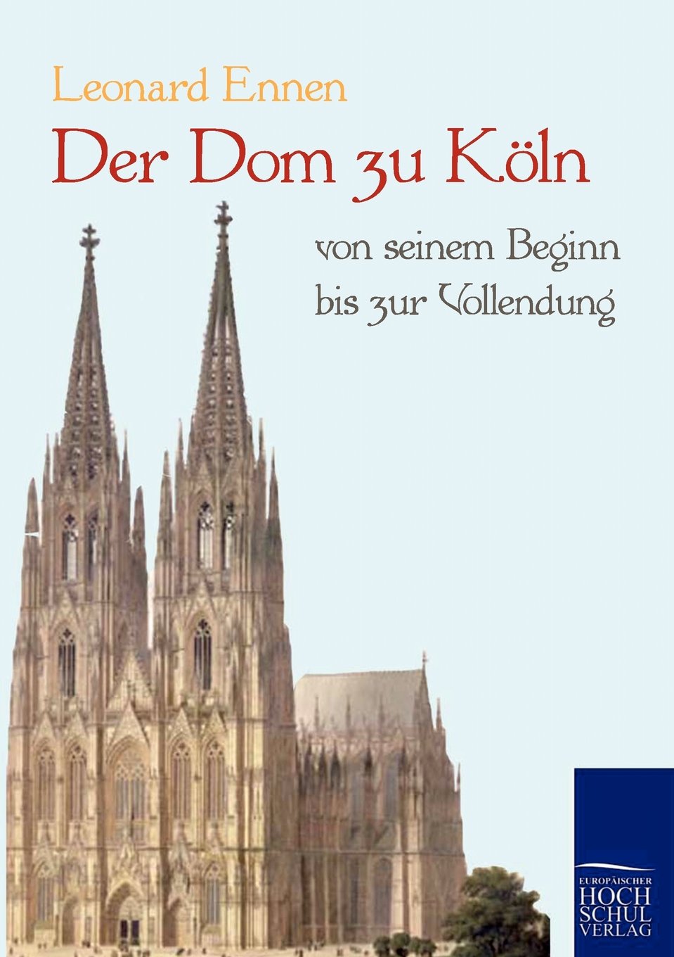 Der Dom zu Köln, von seinem Beginn bis zur Vollendung Politics & History