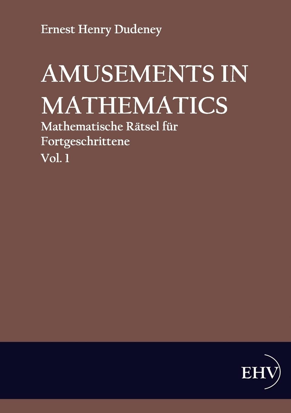 Amusements in Mathematics: Mathematische Raetsel fuer Anfaenger und Fortgeschrittene, Vol. 1: Mathematische Rätsel für Fortgeschrittene Mathematics