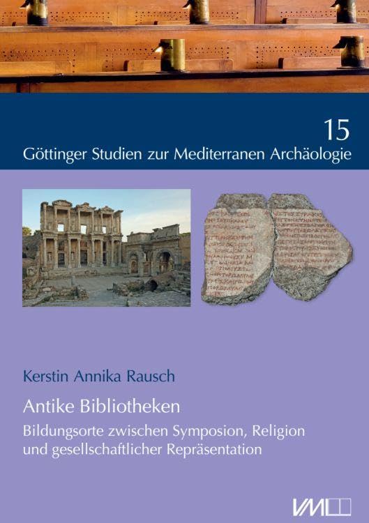 Antike Bibliotheken: Bildungsorte zwischen Symposion, Religion und gesellschaftlicher Repräsentation (Göttinger Forschungen zur Mediterranen Kultur) Social Sciences
