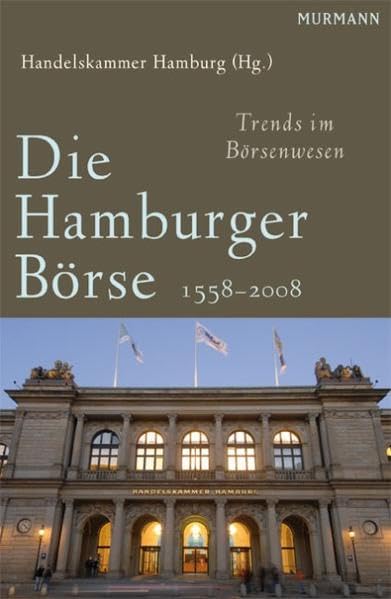Die Hamburger Börse 1558-2008: Trends im Börsenwesen. Hrsg. v. d. Handelskammer Hamburg Business, Finance & Career