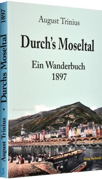 Durch's Moseltal 1897: Ein Mosel Wanderbuch - (Band 3 von 4 Bänden der Flußwanderführer von August Trinius) Leisure, Home & Garden