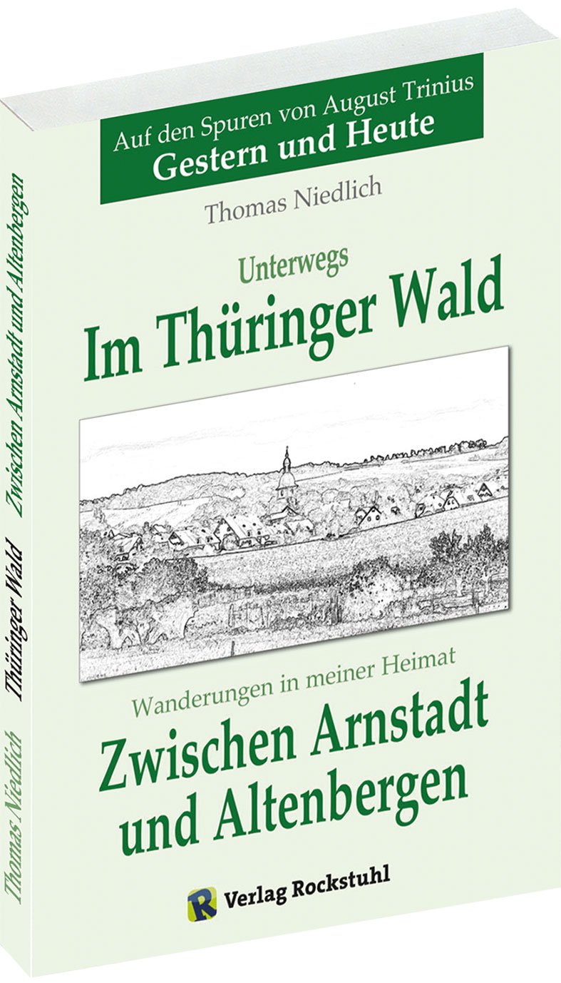 Zwischen ARNSTADT und ALTENBERGEN - Wanderungen in meiner Heimat: Unterwegs - Im Thüringer Wald. Auf den Spuren von August Trinius - Gestern und Heute Leisure, Home & Garden
