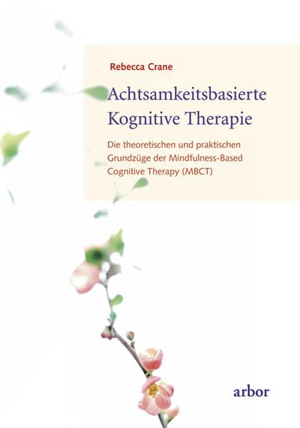 Achtsamkeitsbasierte Kognitive Therapie: Die theoretischen und praktischen Grundzüge der Mindfulness-Based Cognitive Therapy (MBCT) Psychology