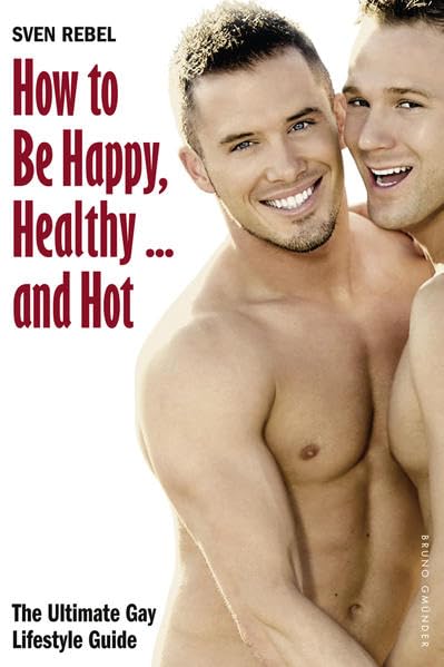 How to Be Happy, Healthy ... and Hot: The Ultimate Gay Lifestyle Guide book