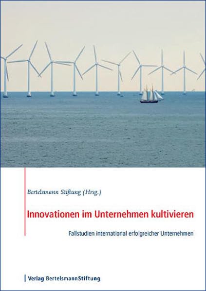 Innovationen im Unternehmen kultivieren: Fallstudien international erfolgreicher Unternehmen: Fallstudien international erfolgreicher Unternehmen. Hrsg. v. d. Bertelsmann Stiftung Law