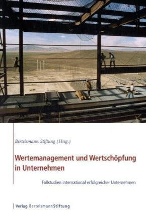 Wertemanagement und Wertschöpfung in Unternehmen: Fallstudien international erfolgreicher Unternehmen: Fallstudien international erfolgreicher Unternehmen. Hrsg. v. d. Bertelsmann Stiftung Law