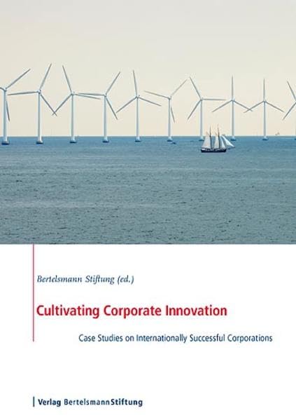 Cultivating Corporate Innovation: Case Studies on Internationally Successful Corporations: Case Studies on Internationally Successful Corporations. Ed.: Bertelsmann Stiftung Law