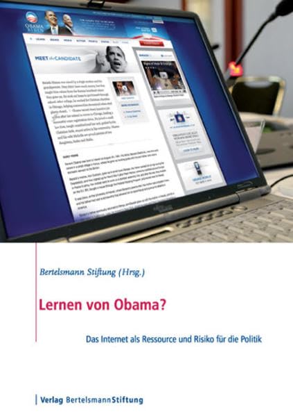 Lernen von Obama: Das Internet als Ressource und Risiko für die Politik: Das Internet als Ressource und Risiko für die Politik. Hrsg.: Bertelsmann Stiftung Politics & History