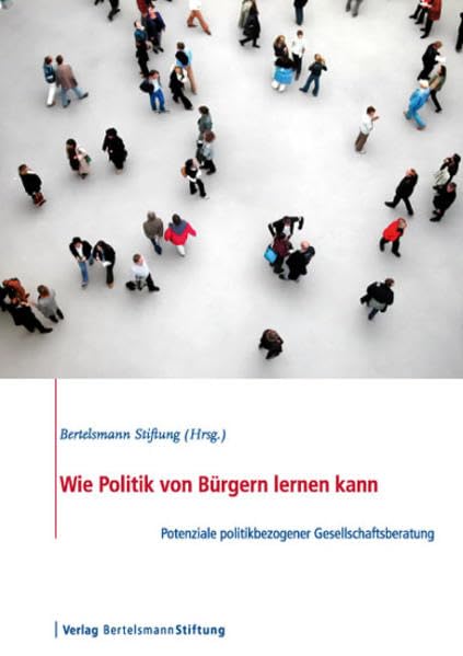 Wie Politik von Bürgern lernen kann: Potenziale politikbezogener Gesellschaftsberatung: Potenziale politikbezogene Gesellschaftsberatung. Hrsg. v. d. Bertelsmann Stiftung Law
