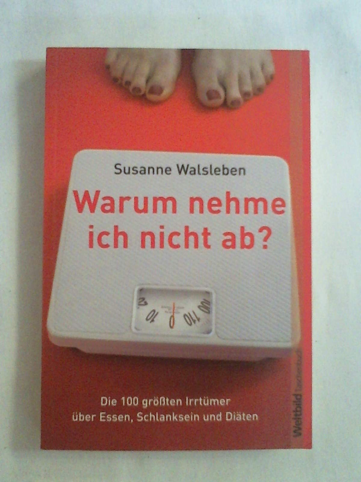 Warum nehme ich nicht ab? Die 100 größten Irrtümer über Essen, Schlanksein und Diäten Books