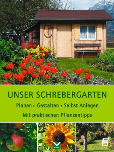 Unser Schrebergarten: Planen. Gestalten. Selbst Anlegen. Mit praktischen Pflanzentipps Garden & Plants