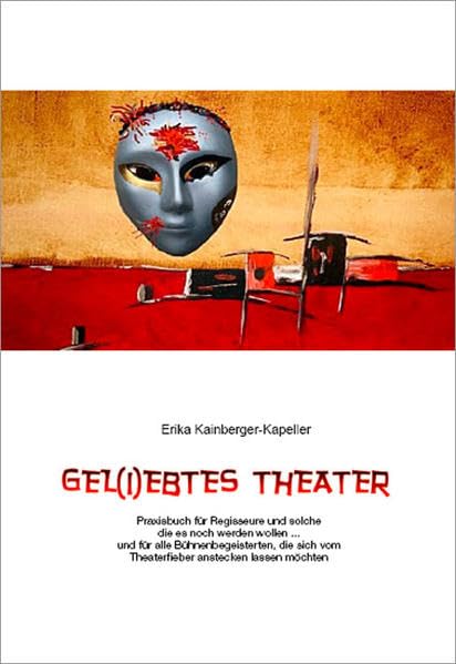 Gel (i) ebtes Theater: Praxisbuch für Regisseure und solche, die es noch werden wollen... und für alle Bühnenbegeisterten, die sich vom Theaterfieber anstecken lassen möchten Film, Art & Culture