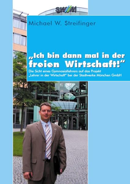 "Ich bin dann mal in der freien Wirtschaft!": Die Sicht eines Gymnasiallehrers auf das Projekt "Lehrer in der Wirtschaft" bei der Stadtwerke München GmbH Contemporary literature